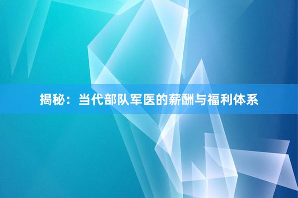 揭秘：当代部队军医的薪酬与福利体系
