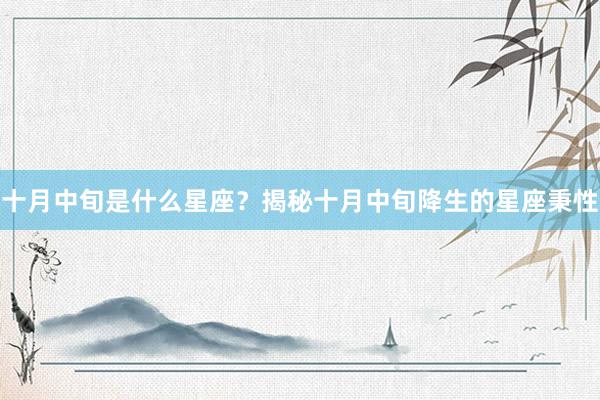 十月中旬是什么星座？揭秘十月中旬降生的星座秉性