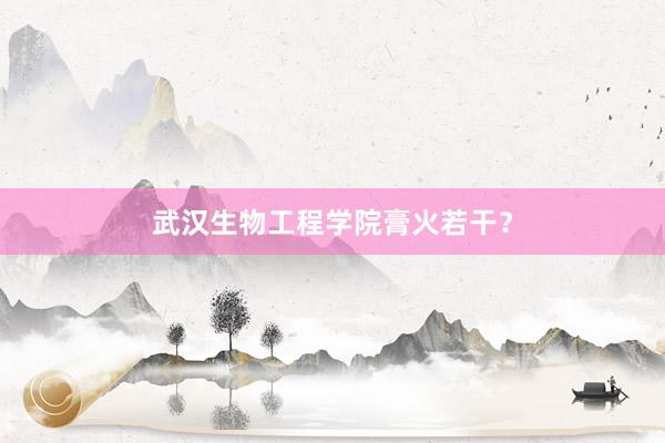 武汉生物工程学院膏火若干？
