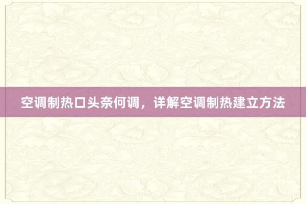 空调制热口头奈何调，详解空调制热建立方法